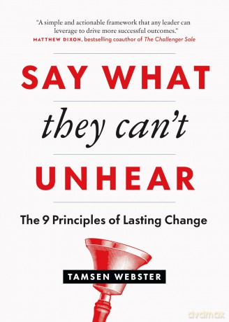 Say What They Can't Unhear: The 9 Principles of Lasting Change - Tamsen Webster [KSIĄŻKA]