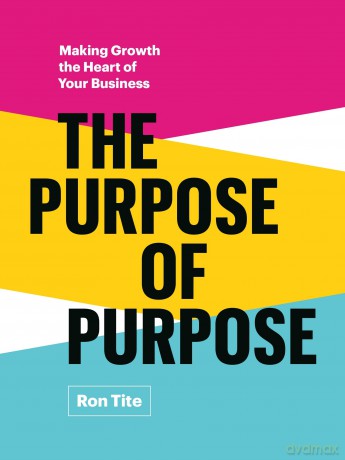 The Purpose of Purpose: Making Growth the Heart of Your Business - Ron Tite [KSIĄŻKA]