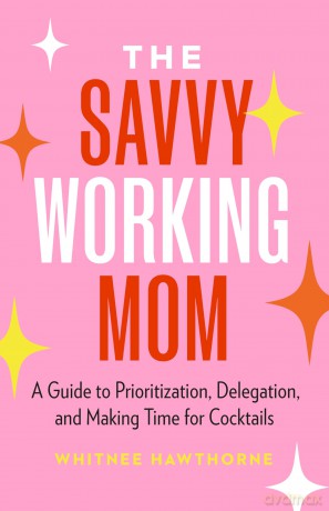 The Savvy Working Mom: A Guide to Prioritization, Delegation, and Making Time for Cocktails - Whitnee Hawthorne [KSIĄŻKA]