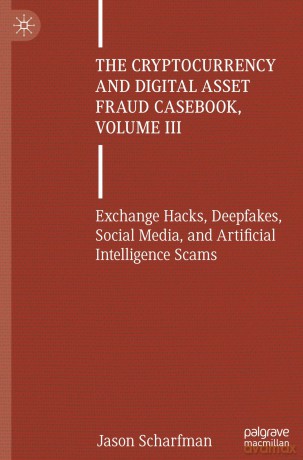 The Cryptocurrency and Digital Asset Fraud Casebook, Volume III: Exchange Hacks, Deepfakes, Social Media, and Artificial Intelligence Scams: 3 - Jason Scharfman [KSIĄŻKA]