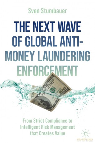 The Next Wave of Global Anti-Money Laundering Enforcement: From Strict Compliance to Intelligent Risk Management that Creates Value - Sven Stumbauer [KSIĄŻKA]
