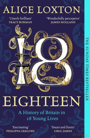 Eighteen: The Sunday Times Bestseller: A History of Britain in 18 Young Lives - Alice Loxton [KSIĄŻKA]