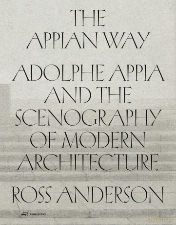 The Appian Way: Adolphe Appia and the Scenography of Modern Architecture - Ross Anderson [KSIĄŻKA]