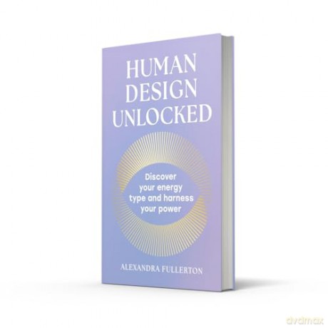 Human Design Unlocked: 2025's essential new self-improvement guide to harnessing your energy for personal growth, wellness and empowerment - Alexandra Fullerton [KSIĄŻKA]