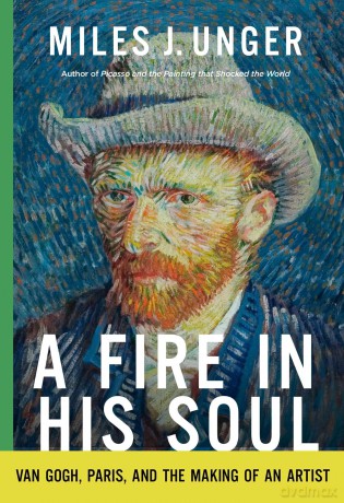 A Fire in His Soul: Van Gogh, Paris, and the Making of an Artist - Miles J. Unger [KSIĄŻKA]