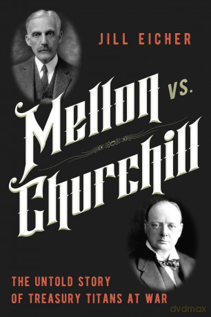 Mellon vs. Churchill: The Untold Story of Treasury Titans at War - Jill Eicher [KSIĄŻKA]