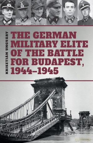 The German Military Elite of the Battle for Budapest, 1944-1945 - Tom Cockle [KSIĄŻKA]
