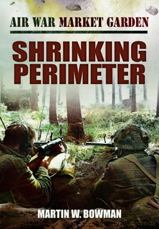 Air War Market Garden - Shrinking Perimeter - Martin W Bowman [KSIĄŻKA]