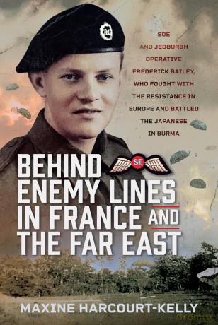 Behind Enemy Lines in France and the Far East: SOE and Jedburgh Operative Frederick Bailey, who Fought with the Resistance in Europe and Battled the Japanese in Burma - Maxine Harcourt-Kelly [KSIĄŻKA]