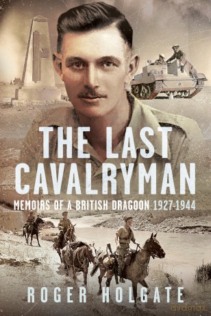 The Last Cavalryman: Memoirs of a British Dragoon 1927-1944 - Roger Holgate [KSIĄŻKA]
