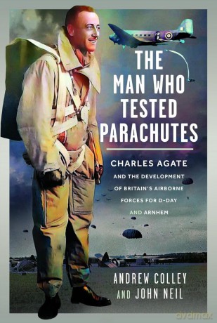 The Man Who Tested Parachutes: Charles Agate and the Development of Britain's Airborne Forces for D-Day and Arnhem - Andrew Colley [KSIĄŻKA]