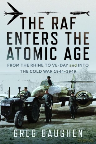 The RAF Enters the Atomic Age: From the Rhine to VE-Day and into the Cold War, 1944-1949 - Greg Baughen [KSIĄŻKA]