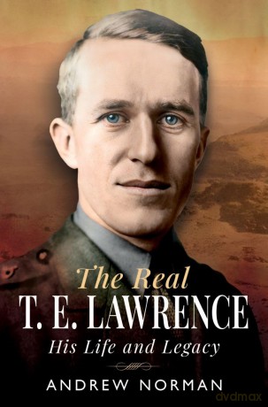 The Real T E Lawrence: His Life and Legacy - Andrew Norman [KSIĄŻKA]