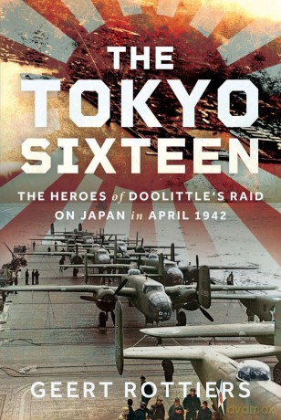 The Tokyo Sixteen: The Heroes of Doolittle's Raid on Japan in April 1942 - Geert Rottier Rottiers [KSIĄŻKA]
