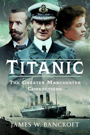 Titanic: The Greater Manchester Connection - James W Bancroft [KSIĄŻKA]