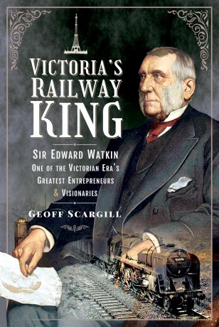 Victoria's Railway King: Sir Edward Watkin, One of the Victorian Era's Greatest Entrepreneurs and Visionaries - Geoff Scargill [KSIĄŻKA]