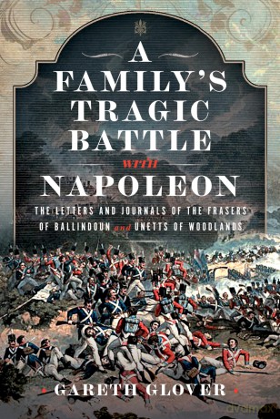 A Family's Tragic Battle with Napoleon: The Letters and Journals of the Frasers of Ballindoun and Unetts of Woodlands - Gareth Glover [KSIĄŻKA]