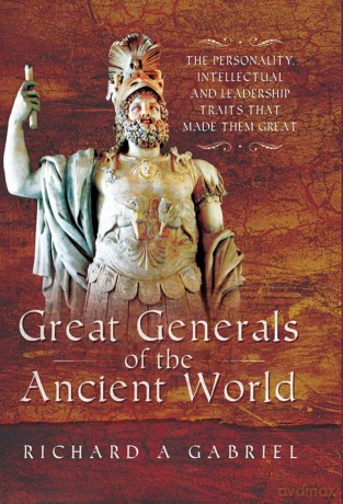 Great Generals of the Ancient World: The Personality, Intellectual, and Leadership Traits That Made Them Great - Richard A Gabriel [KSIĄŻKA]