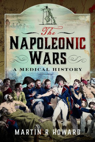 The Napoleonic Wars: A Medical History - Martin R Howard [KSIĄŻKA]