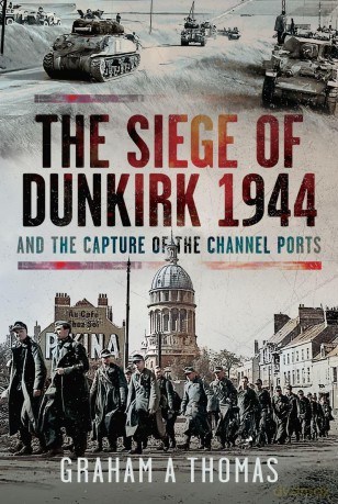 The Siege of Dunkirk, 1944: And the Capture of the Channel Ports - Graham A Thomas [KSIĄŻKA]