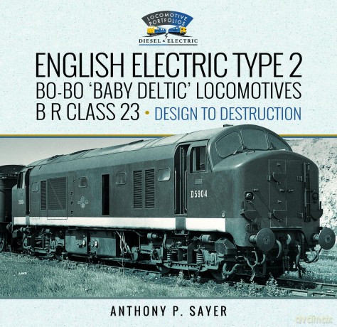 English Electric Type 2 Bo-Bo 'Baby Deltic' Locomotives: B R Class 23, Design to Destruction - Anthony P Sayer [KSIĄŻKA]