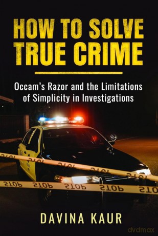 How to Solve True Crime: Occam's Razor and the Limitations of Simplicity in Investigations - Davina Kaur [KSIĄŻKA]