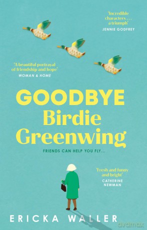 Goodbye Birdie Greenwing: The emotional and uplifting new novel about friendship and hope from the author of Dog Days - Ericka Waller [KSIĄŻKA]