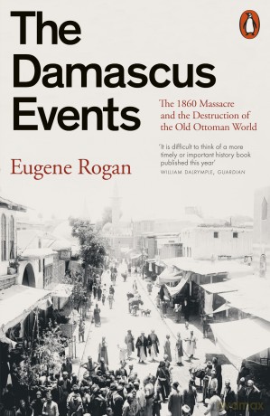 The Damascus Events: The 1860 Massacre and the Destruction of the Old Ottoman World - Eugene Rogan [KSIĄŻKA]