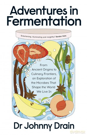 Adventures in Fermentation: From Ancient Origins to Culinary Frontiers, an Exploration of the Microbes That Shape the World We Live In - Dr Johnny Drain [KSIĄŻKA]