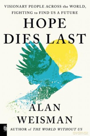 Hope Dies Last: Visionary People Across the World, Fighting to Find Us a Future: Visionary People Across the World, Fighting to Find Us a Future - alan weisman [KSIĄŻKA]