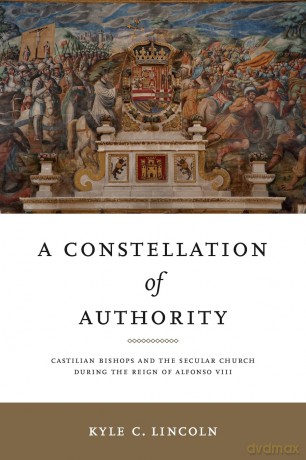 A Constellation of Authority: Castilian Bishops and the Secular Church During the Reign of Alfonso VIII (Iberian Encounter and Exchange, 475-1755) - Kyle C. Lincoln [KSIĄŻKA]