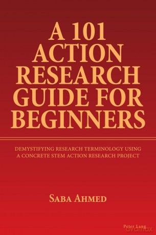 A 101 Action Research Guide for Beginners: Demystifying Research Terminology using A Concrete STEM Action Research Project - Saba Ahmed [KSIĄŻKA]