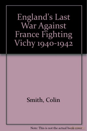 England's Last War Against France Fighting Vichy 1940-1942 - Colin Smith [KSIĄŻKA]