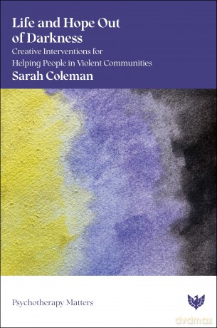Life and Hope Out of Darkness: Creative Interventions for Helping People in Violent Communities (Psychotherapy Matters) - Sarah Coleman [KSIĄŻKA]