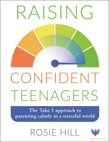 Raising Confident Teenagers: The Take 3 Approach to Parenting Calmly in a Stressful World - Rosie Hill [KSIĄŻKA]