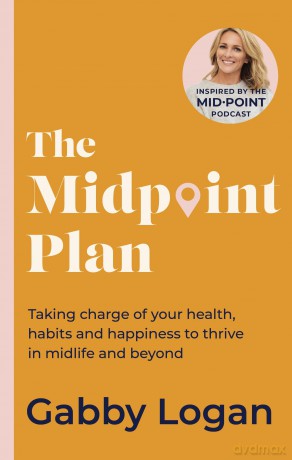 The Midpoint Plan: Taking charge of your health, habits and happiness to thrive in midlife and beyond - Gabby Logan [KSIĄŻKA]
