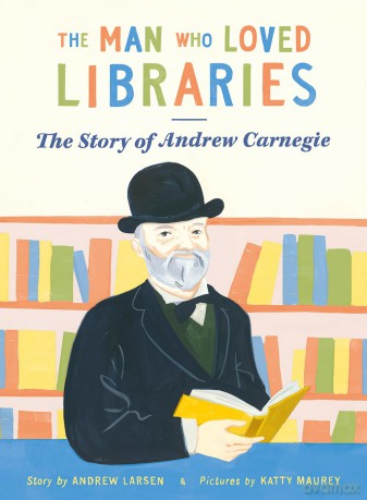 The Man who Loved Libraries: The Story of Andrew Carnegie - Andrew Larsen [KSIĄŻKA]