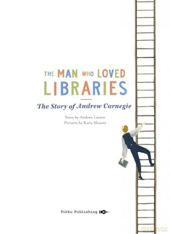 The Man who Loved Libraries: The Story of Andrew Carnegie - Andrew Larsen [KSIĄŻKA]