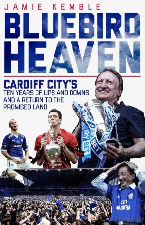 Bluebird Heaven: Cardiff City's Ten Years of Ups and Downs and a Return to the Promised Land - Jamie Kemble [KSIĄŻKA]