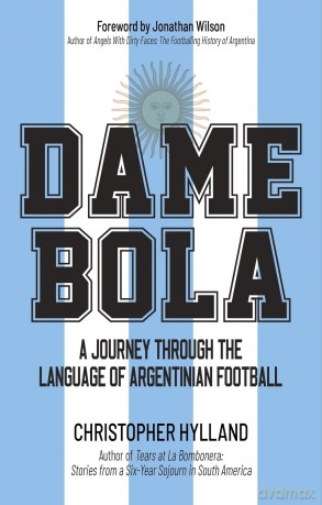 Dame Bola: A Journey Through the Language of Argentinian Football - Christopher Hylland [KSIĄŻKA]