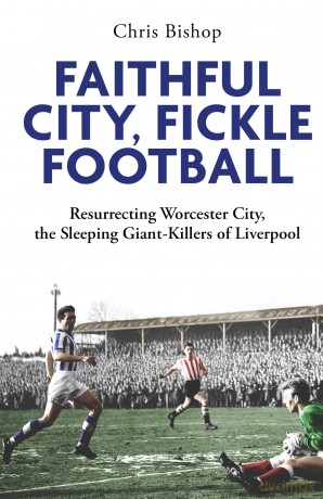 Faithful City, Fickle Football: Resurrecting Worcester City, the Sleeping Giant Killers of Liverpool - Chris Bishop [KSIĄŻKA]