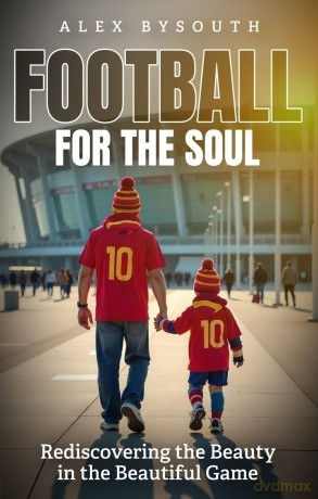 Football for the Soul: Rediscovering the Beauty in the Beautiful Game - Alex Bysouth [KSIĄŻKA]