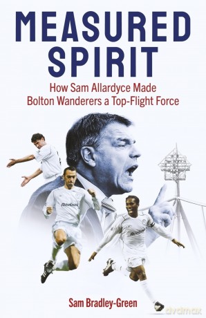 Measured Spirit: How Sam Allardyce Made Bolton Wanderers a Top-Flight Force - Sam Bradley-Green [KSIĄŻKA]