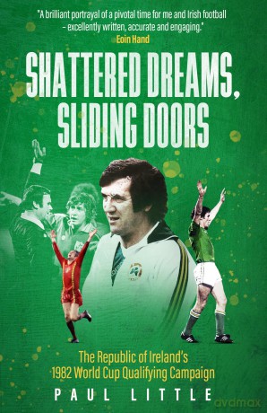 Shattered Dreams, Sliding Doors: The Republic of Ireland's 1982 World Cup Qualifying Campaign - Paul Little [KSIĄŻKA]