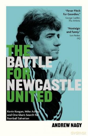 The Battle for Newcastle United: Kevin Keegan, Mike Ashley, and One Man's Search for Football Salvation - Andrew Nagy [KSIĄŻKA]