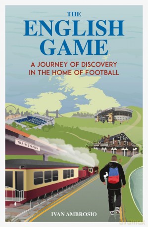 The English Game: A Journey of Discovery in the Home of Football - Ivan Ambrosio [KSIĄŻKA]