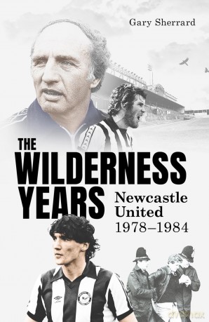 The Wilderness Years: Newcastle United 1978-1984 - Gary Sherrard [KSIĄŻKA]