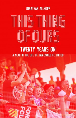 This Thing of Ours: Twenty Years on, a Year in the Life of Fan-Owned FC United - Jonathan Allsopp [KSIĄŻKA]