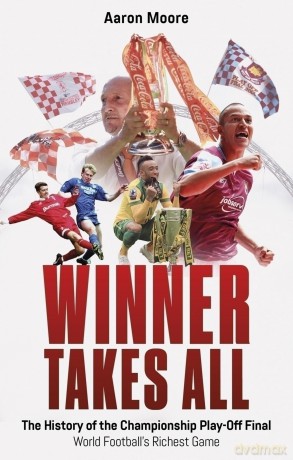 Winner Takes All: The History of the Championship Play Off Final, World Football's Richest Game - Aaron Moore [KSIĄŻKA]