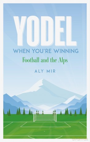 Yodel When You're Winning: Football and the Alps - Aly Mir [KSIĄŻKA]